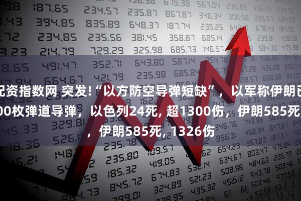 配资指数网 突发!“以方防空导弹短缺”，以军称伊朗已使用近400枚弹道导弹，以色列24死, 超1300伤，伊朗585死, 1326伤