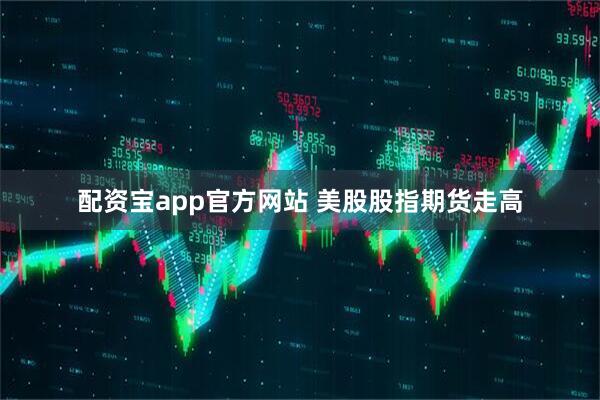 配资宝app官方网站 美股股指期货走高