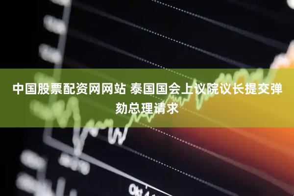 中国股票配资网网站 泰国国会上议院议长提交弹劾总理请求