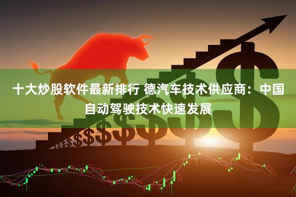 十大炒股软件最新排行 德汽车技术供应商：中国自动驾驶技术快速发展