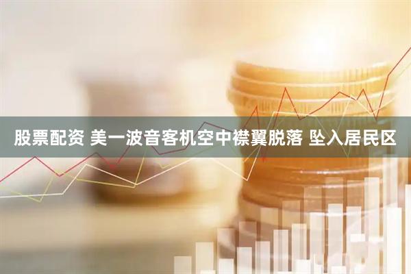 股票配资 美一波音客机空中襟翼脱落 坠入居民区