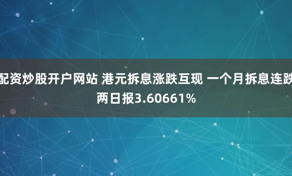 配资炒股开户网站 港元拆息涨跌互现 一个月拆息连跌两日报3.60661%