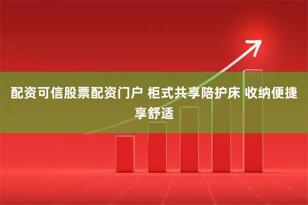 配资可信股票配资门户 柜式共享陪护床 收纳便捷享舒适