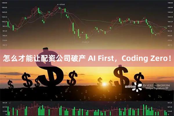 怎么才能让配资公司破产 AI First，Coding Zero！
