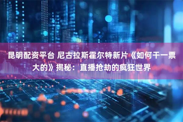 昆明配资平台 尼古拉斯霍尔特新片《如何干一票大的》揭秘：直播抢劫的疯狂世界