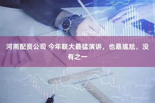 河南配资公司 今年联大最猛演讲，也最尴尬，没有之一