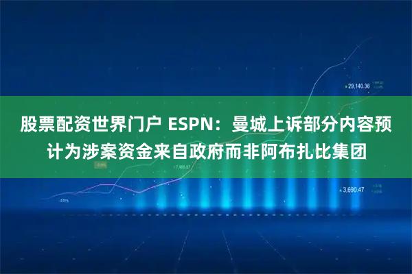股票配资世界门户 ESPN：曼城上诉部分内容预计为涉案资金来自政府而非阿布扎比集团